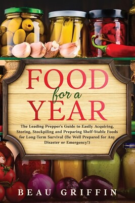 Food For A Year: The Leading Prepper#x27;s Guide To Easily Acquiring Storing ... $11.87